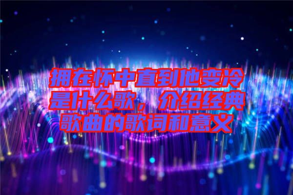 擁在懷中直到他變冷是什么歌，介紹經典歌曲的歌詞和意義
