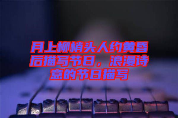 月上柳梢頭人約黃昏后描寫節日，浪漫詩意的節日描寫
