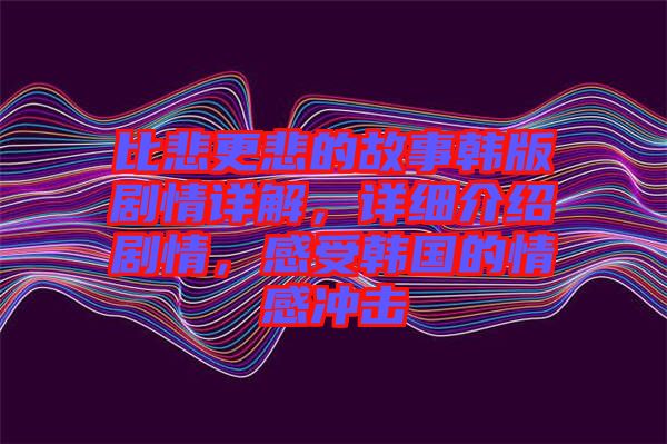 比悲更悲的故事韓版劇情詳解，詳細介紹劇情，感受韓國的情感沖擊