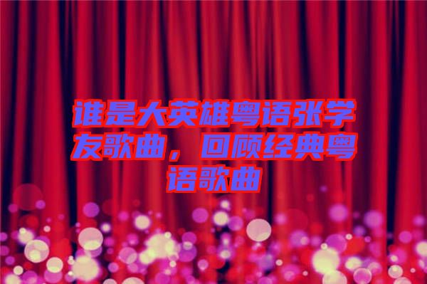 誰是大英雄粵語張學友歌曲，回顧經典粵語歌曲