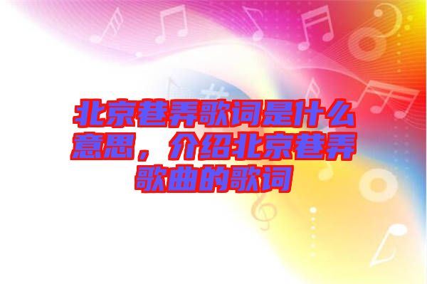北京巷弄歌詞是什么意思，介紹北京巷弄歌曲的歌詞