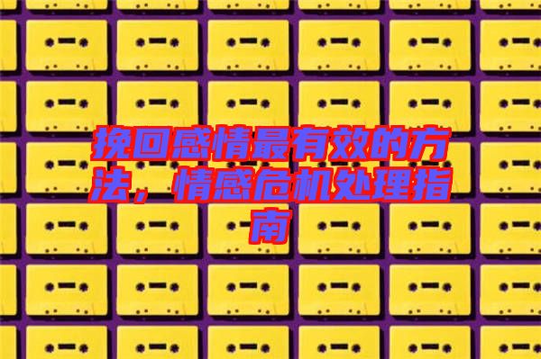 挽回感情最有效的方法，情感危機處理指南