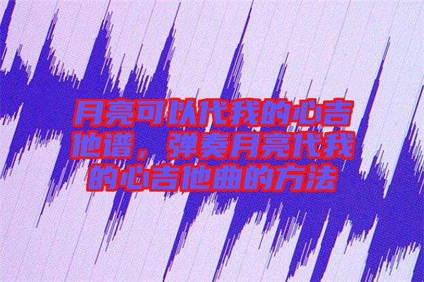 月亮可以代我的心吉他譜，彈奏月亮代我的心吉他曲的方法