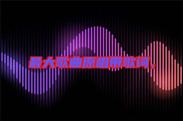 最大歌曲原唱帶歌詞，
