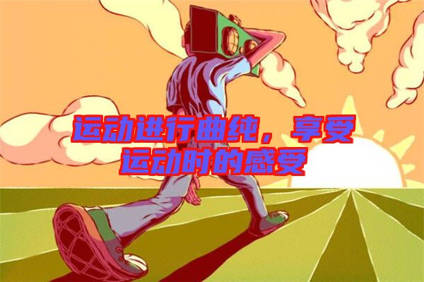 運動進行曲純，享受運動時的感受