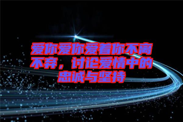 愛你愛你愛著你不離不棄，討論愛情中的忠誠與堅持