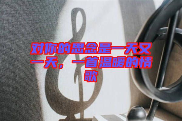 對你的思念是一天又一天，一首溫暖的情歌