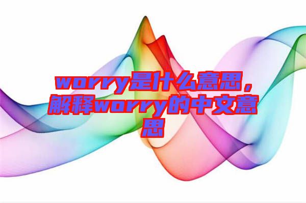 worry是什么意思，解釋worry的中文意思