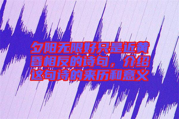 夕陽無限好只是近黃昏相反的詩句，介紹這句詩的來歷和意義