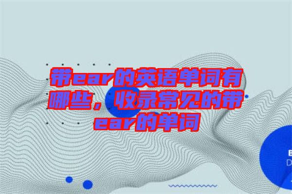 帶ear的英語單詞有哪些，收錄常見的帶ear的單詞