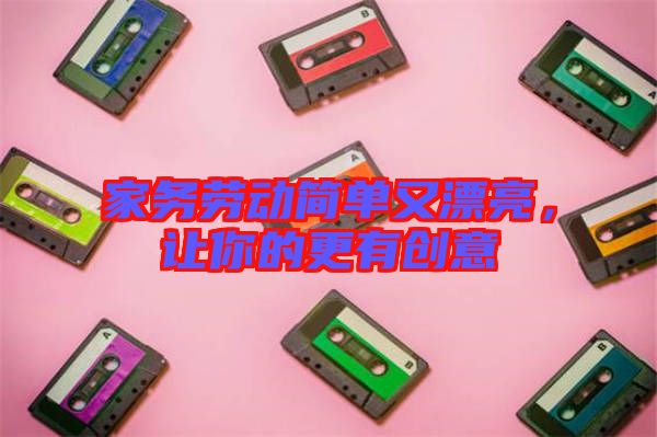 家務(wù)勞動簡單又漂亮，讓你的更有創(chuàng)意