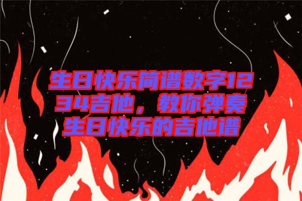 生日快樂簡譜數字1234吉他，教你彈奏生日快樂的吉他譜