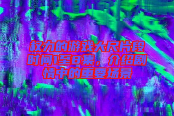 權力的游戲大尺片段時間1至8集，介紹劇情中的重要場景