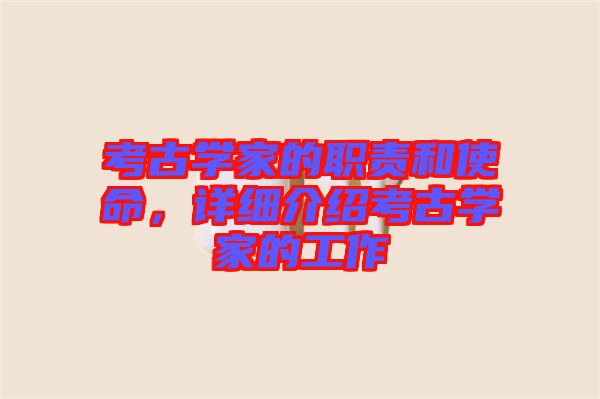 考古學家的職責和使命，詳細介紹考古學家的工作
