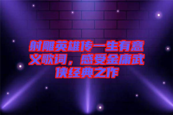 射雕英雄傳一生有意義歌詞，感受金庸武俠經(jīng)典之作