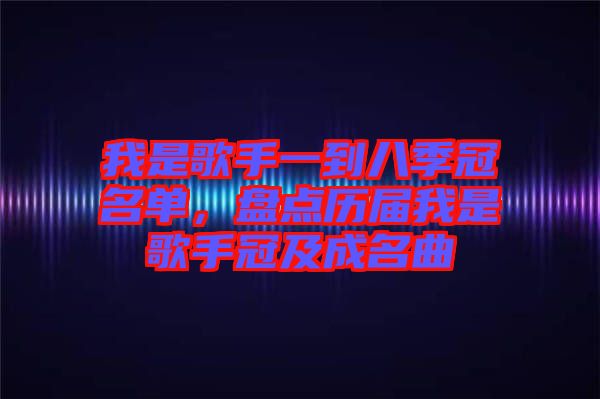我是歌手一到八季冠名單，盤點歷屆我是歌手冠及成名曲