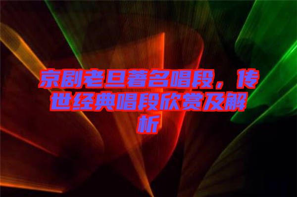 京劇老旦著名唱段，傳世經典唱段欣賞及解析