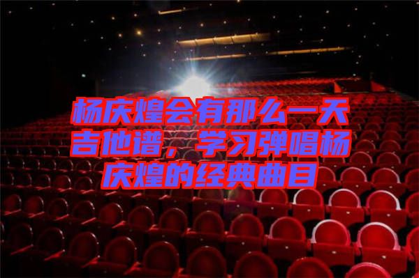 楊慶煌會(huì)有那么一天吉他譜，學(xué)習(xí)彈唱楊慶煌的經(jīng)典曲目