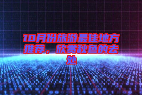 10月份旅游最佳地方推薦，欣賞秋色的去處