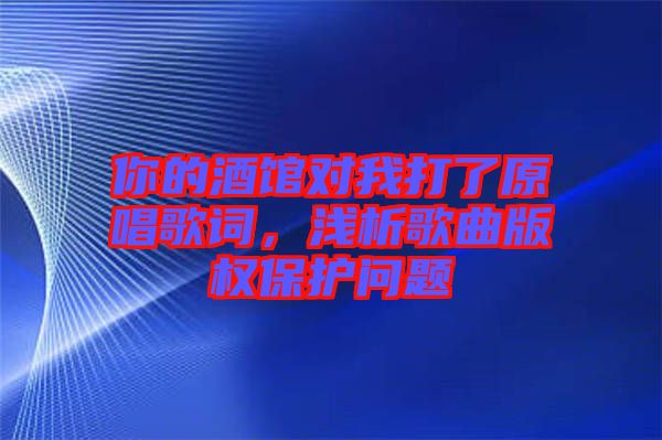 你的酒館對我打了原唱歌詞，淺析歌曲版權保護問題