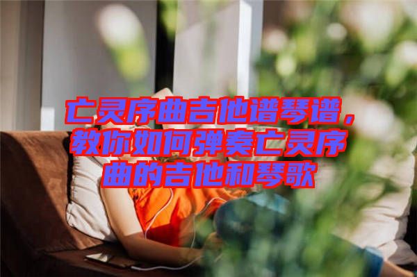 亡靈序曲吉他譜琴譜，教你如何彈奏亡靈序曲的吉他和琴歌