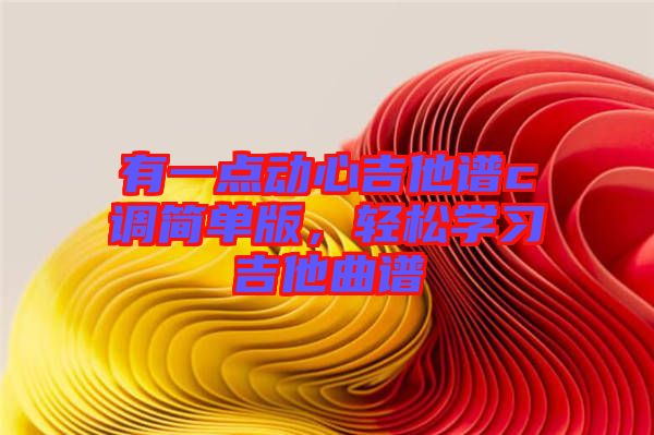 有一點動心吉他譜c調簡單版，輕松學習吉他曲譜
