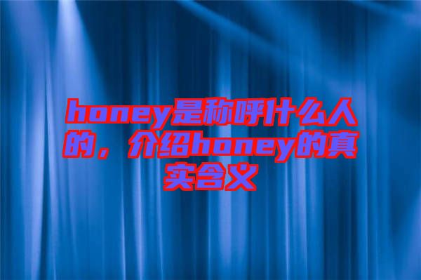 honey是稱呼什么人的，介紹honey的真實含義