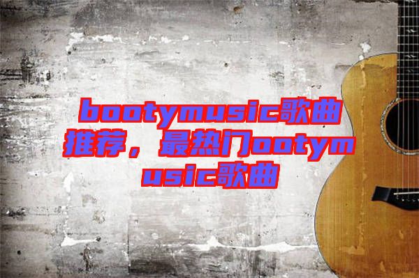 bootymusic歌曲推薦，最熱門ootymusic歌曲