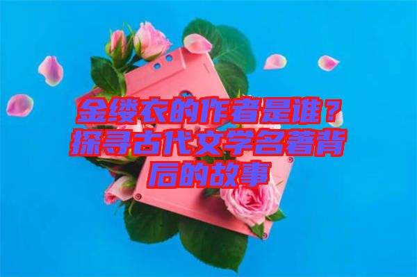 金縷衣的作者是誰？探尋古代文學名著背后的故事