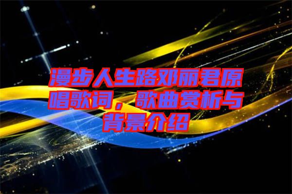 漫步人生路鄧麗君原唱歌詞，歌曲賞析與背景介紹