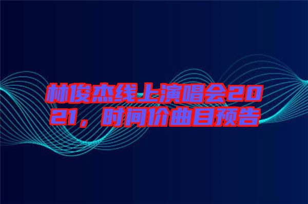 林俊杰線上演唱會2021，時間價曲目預告