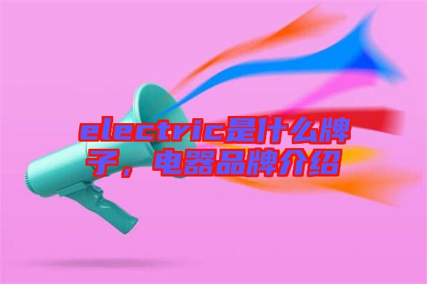 electric是什么牌子，電器品牌介紹