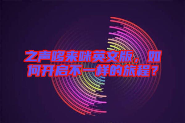 之聲哆來(lái)咪英文版，如何開(kāi)啟不一樣的旅程？