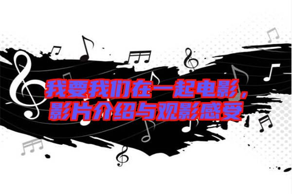 我要我們?cè)谝黄痣娪?，影片介紹與觀影感受