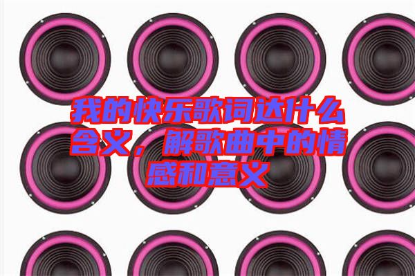 我的快樂歌詞達什么含義，解歌曲中的情感和意義