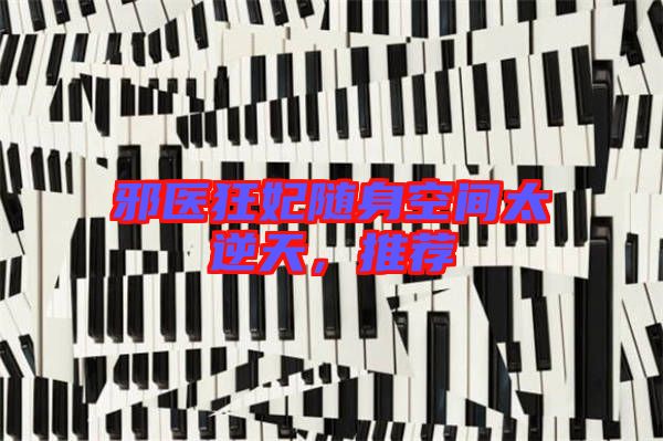 邪醫(yī)狂妃隨身空間太逆天，推薦