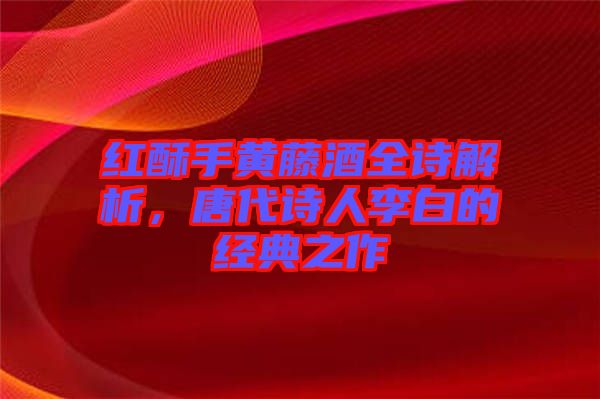 紅酥手黃藤酒全詩解析，唐代詩人李白的經典之作