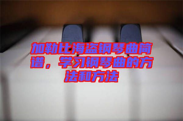 加勒比海盜鋼琴曲簡譜，學習鋼琴曲的方法和方法