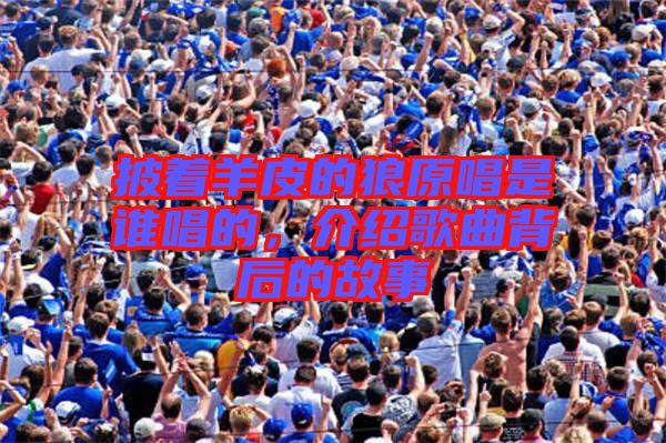 披著羊皮的狼原唱是誰唱的，介紹歌曲背后的故事