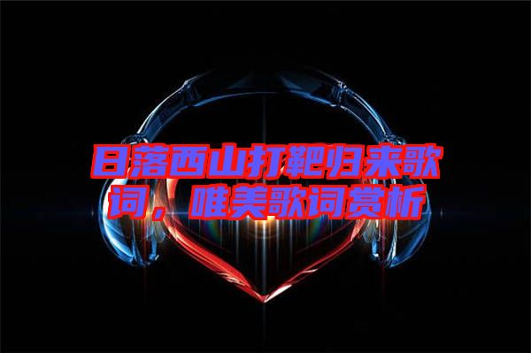 日落西山打靶歸來歌詞，唯美歌詞賞析
