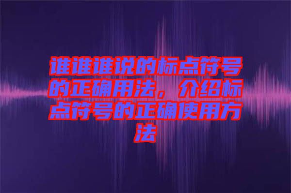 誰誰誰說的標點符號的正確用法，介紹標點符號的正確使用方法