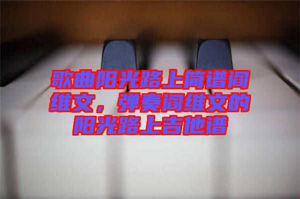 歌曲陽(yáng)光路上簡(jiǎn)譜閻維文，彈奏閻維文的陽(yáng)光路上吉他譜