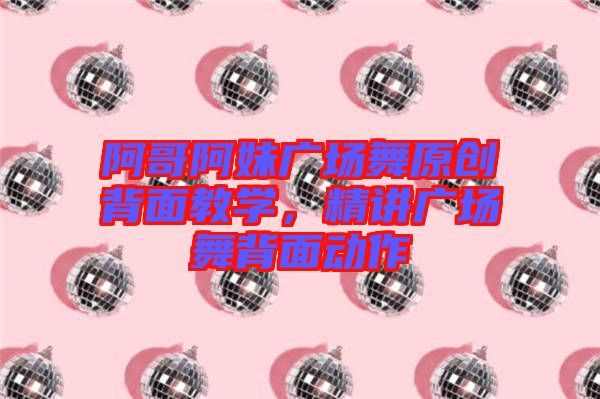 阿哥阿妹廣場舞原創背面教學，精講廣場舞背面動作