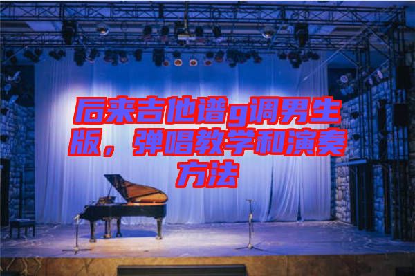 后來吉他譜g調男生版，彈唱教學和演奏方法