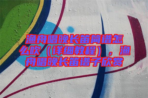 漁舟唱晚長笛簡譜怎么吹（詳細教程），漁舟唱晚長笛譜子欣賞