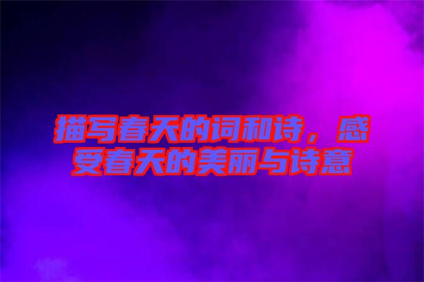 描寫春天的詞和詩，感受春天的美麗與詩意