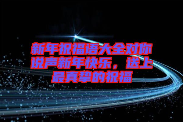 新年祝福語大全對你說聲新年快樂，送上最真摯的祝福