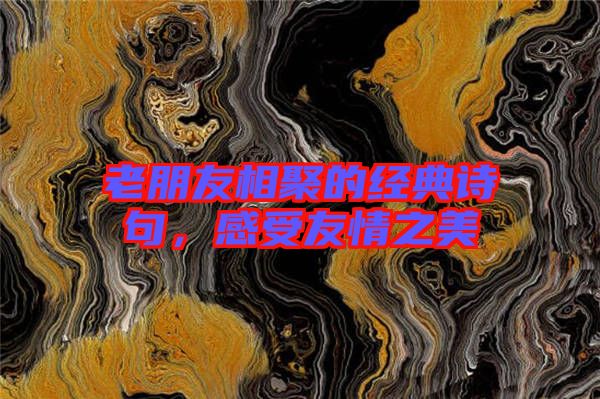 老朋友相聚的經典詩句，感受友情之美