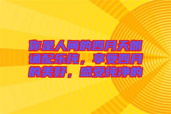 你是人間的四月天朗誦配樂純，享受四月的美好，感受純凈的