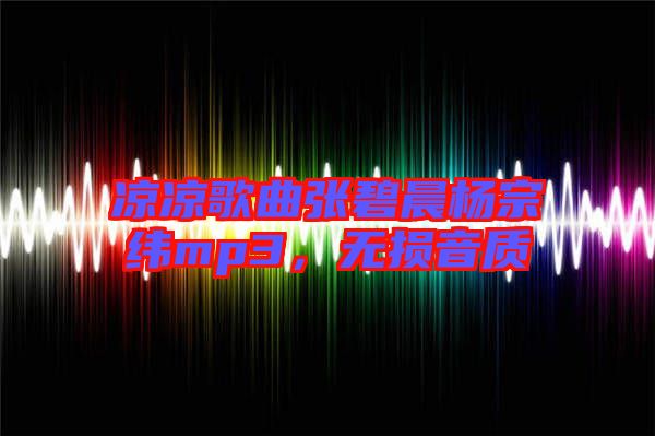 涼涼歌曲張碧晨楊宗緯mp3，無損音質(zhì)